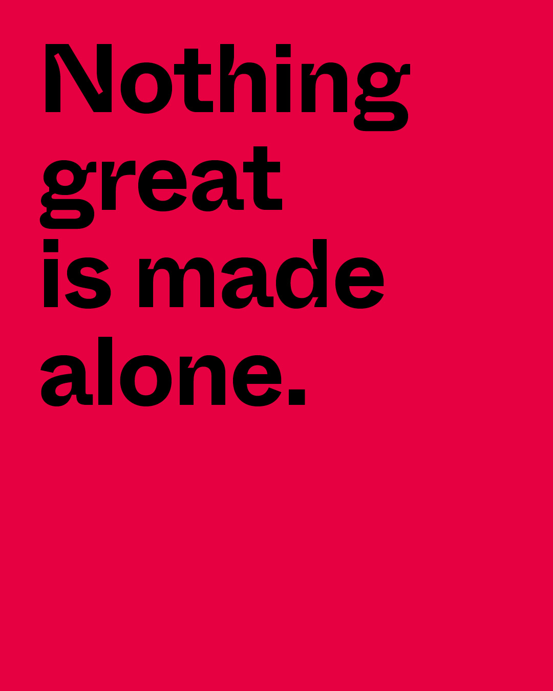 Nothing great is made alone