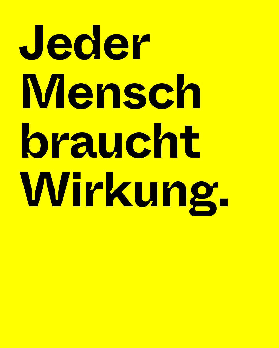 Jeder Mensch braucht Wirkung.